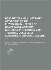 Descriptive and illustrated catalogue of the physiological series of comparative anatomy contained in the museum of the Royal College of Surgeons in London  Volume 13,1153831538,9781153831536