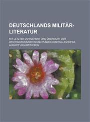 Deutschlands Militär-Literatur; mit letzten Jahrzehent und Übersicht der wichtigsten Karten und Plänen Central-Europas,1236765265,9781236765260