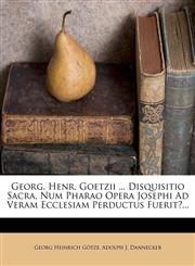Georg. Henr. Goetzii ... Disquisitio Sacra, Num Pharao Opera Josephi Ad Veram Ecclesiam Perductus Fuerit?...,1274968208,9781274968203