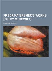 Fredrika Bremer's Works [Tr. by M. Howitt],1230202072,9781230202075