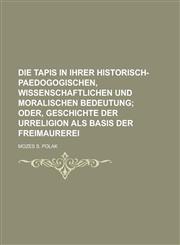 Die Tapis in Ihrer Historisch-Paedogogischen, Wissenschaftlichen Und Moralischen Bedeutung,1234327902,9781234327903