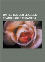United Soccer Leagues Teams Based in Canada Montreal Impact, Vancouver Whitecaps, Toronto Lynx, Thunder Bay Chill, Vancouver Whitecaps Residency, Abb,1230515674,9781230515670