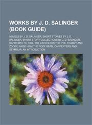 Works by J. D. Salinger (Study Guide) Novels by J. D. Salinger, Short Stories by J. D. Salinger, Short Story Collections by J. D. Salinger,1155964322,9781155964324