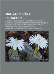 Magyar Kiralyi Hercegek I. Karoly Magyar Kiraly, II. Janos Magyar Kiraly, Habsburg-Lotaringiai Ferenc Ferdinand F Herceg,123291178X,9781232911784