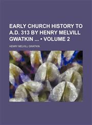 Early Church History to A.d. 313 by Henry Melvill Gwatkin (Volume 2),115043788X,9781150437885