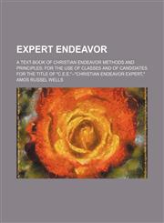 Expert Endeavor; A Text-Book of Christian Endeavor Methods and Principles for the Use of Classes and of Candidates for the Title of "C.e.e."--"christian Endeavor Expert,",1151052132,9781151052131