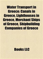 Water Transport in Greece Canals in Greece, Lighthouses in Greece, Merchant Ships of Greece, Shipbuilding Companies of Greece,115798584X,9781157985846