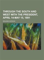 Through the South and West with the President, April 14-May 15, 1891,1230861718,9781230861715