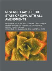 Revenue laws of the State of Iowa with all amendments; including acts of the thirty-third and thirty-fourth General Assemblies  published in pursuance of section 1369 of the code,1154160173,9781154160178