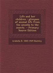 Life and Her Children Glimpses of Animal Life from the Amoeba to the Insects - Primary Source Edition,1294640704,9781294640707