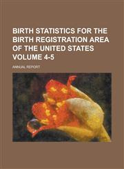 Birth Statistics for the Birth Registration Area of the United States; Annual Report Volume 4-5,1234099225,9781234099220