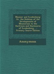 Mesmer and Swedenborg Or, the Relation of the Developments of Mesmerism to the Doctrines and Disclosures of Swedenborg... - Primary Source E,1295526212,9781295526215