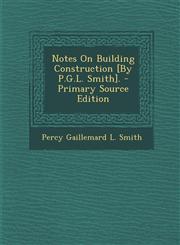 Notes on Building Construction [By P.G.L. Smith].,1289365024,9781289365028