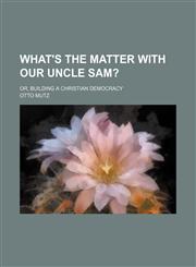 What's the Matter with Our Uncle Sam?; Or, Building a Christian Democracy,1235692868,9781235692864