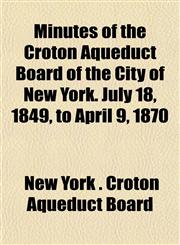 Minutes of the Croton Aqueduct Board of the City of New York. July 18, 1849, to April 9, 1870,1152671464,9781152671461