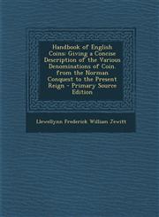 Handbook of English Coins Giving a Concise Description of the Various Denominations of Coin. from the Norman Conquest to the Present Reign - Primary Source Edition,1295689073,9781295689071