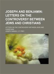 Joseph and Benjamin; Letters on the Controversy Between Jews and Christians. Letters on the Controversy Between Jews and Christians,1150111550,9781150111556
