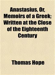 Anastasius, Or, Memoirs of a Greek; Written at the Close of the Eighteenth Century,1154626377,9781154626377
