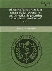 Ethnicity influence A study of nursing student experiences and perceptions in processing information on standardized tests.,1243650001,9781243650009