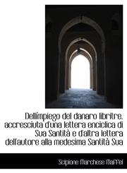 Dellímpiego del danaro libritre. accresciuta d'una lettera enciclica di Sua Santità e d'altra letter,1115462113,9781115462112