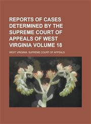 Reports of Cases Determined by the Supreme Court of Appeals of West Virginia Volume 18,1234126419,9781234126414