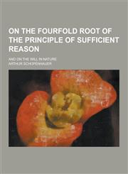On the Fourfold Root of the Principle of Sufficient Reason; And on the Will in Nature,1230347267,9781230347264
