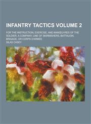 Infantry Tactics; For the Instruction, Exercise, and Man Uvres of the Soldier, a Company, Line of Skirmishers, Battalion, Brigade, or Corps D'Armee Vo,1230451420,9781230451428