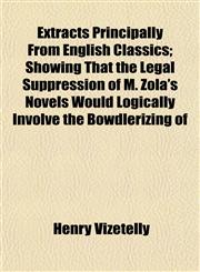 Extracts Principally From English Classics; Showing That the Legal Suppression of M. Zola's Novels Would Logically Involve the Bowdlerizing of,1152455524,9781152455528