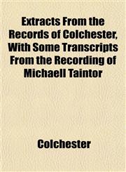 Extracts From the Records of Colchester, With Some Transcripts From the Recording of Michaell Taintor,1152905791,9781152905795