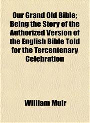 Our Grand Old Bible; Being the Story of the Authorized Version of the English Bible Told for the Tercentenary Celebration,115255574X,9781152555747