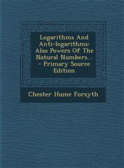 Logarithms and Anti-Logarithms Also Powers of the Natural Numbers... - Primary Source Edition,1294866214,9781294866213