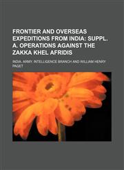 Frontier and Overseas Expeditions from India;  suppl. A. Operations against the Zakka Khel Afridis,1235945286,9781235945281