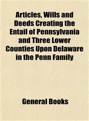 Articles, Wills and Deeds Creating the Entail of Pennsylvania and Three Lower Counties Upon Delaware in the Penn Family,1152868276,9781152868274