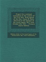 Project for a National Monument to the Women of the Civil War. with Speech of the Hon. James M. Beck, Delivered at the Banquet of the Loyal Legion, Ne,1287804837,9781287804833
