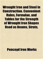 Wrought Iron and Steel in Construction. Convenient Rules, Formulae, and Tables for the Strength of Wrought Iron Shapes Used as Beams, Struts,,1152143395,9781152143395