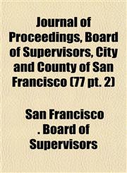 Journal of Proceedings, Board of Supervisors, City and County of San Francisco (77 pt. 2),1153499150,9781153499156