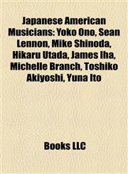 Japanese American Musicians Yoko Ono, Sean Lennon, Mike Shinoda, Hikaru Utada, James Iha, Michelle Branch, Toshiko Akiyoshi, Yuna Ito,1155921097,9781155921099