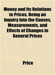 Money and Its Relations to Prices, Being an Inquiry Into the Causes, Measurements, and Effects of Changes in General Prices,1152788639,9781152788633