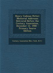 Henry Codman Potter Memorial Addresses Delivered Before the Century Association, December 12, 1908 - Primary Source Edition,1294390929,9781294390923
