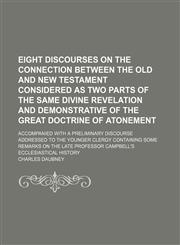 Eight discourses on the connection between the Old and New Testament considered as two parts of the same divine revelation and demonstrative of the great doctrine of atonement; accompanied with a preliminary discourse addressed to the younger clergy conta,1150438924,9781150438929