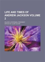 Life and times of Andrew Jackson; soldier--statesman--president Volume 2,1150803908,9781150803901