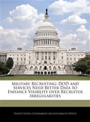 Military Recruiting DOD and Services Need Better Data to Enhance Visibility over Recruiter Irregularities,1240705794,9781240705795