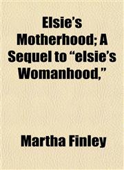 Elsie's Motherhood; A Sequel to "elsie's Womanhood,",1151083402,9781151083401