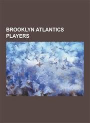Brooklyn Atlantics Players Al Martin (Second Baseman), Al Nichols, Al Thake, Billy West (Baseball), Bill Boyd (Baseball), Bobby Clack, Bob Fergus,123050902X,9781230509020