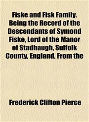 Fiske and Fisk Family. Being the Record of the Descendants of Symond Fiske, Lord of the Manor of Stadhaugh, Suffolk County, England, From the,1154974707,9781154974706