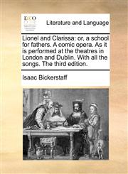 Lionel and Clarissa or, a school for fathers. A comic opera. As it is performed at the theatres in London and Dublin. With all the songs. The third edition.,1170457436,9781170457436