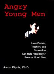 Angry Young Men: How Parents, Teachers, and Counselors Can Help "Bad Boys" Become Good Men,0787960438,9780787960438