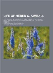 Life of Heber C. Kimball; An Apostle, the Father and Founder of the British Mission,123023229X,9781230232294