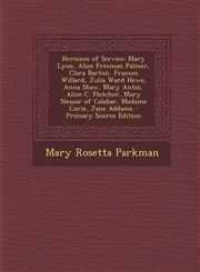 Heroines of Service Mary Lyon, Alice Freeman Palmer, Clara Barton, Frances Willard, Julia Ward Howe, Anna Shaw, Mary Antin, Alice C. Fletc,1295429659,9781295429653