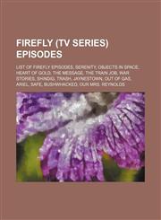 Firefly (TV series) episodes List of Firefly episodes, Serenity, Objects in Space, Heart of Gold, The Message, The Train Job, War Stories, Shindig, Trash, Jaynestown, Out of Gas, Ariel, Safe, Bushwhacked, Our Mrs. Reynolds,1234643200,9781234643201